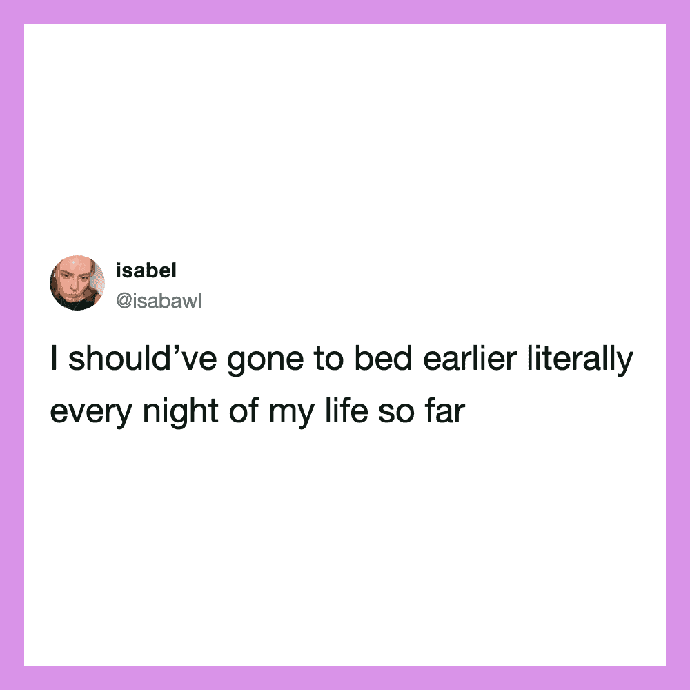 Twitter post by isabel: I should've gone to bed earlier literally every night of my life so far.