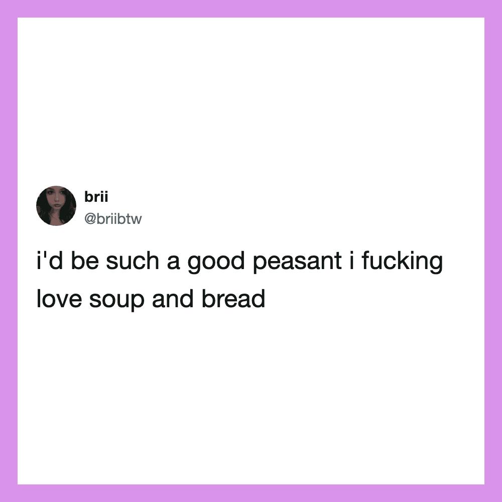Twitter post by brii: I'd be such a good peasant I loving soup and bread.