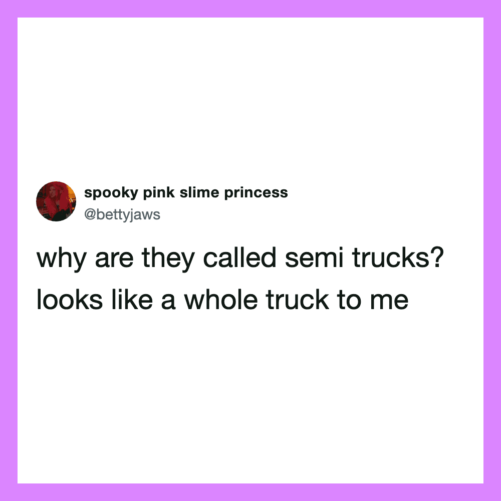 Twitter post by spooky pink slime princess asking why semi trucks are called that.