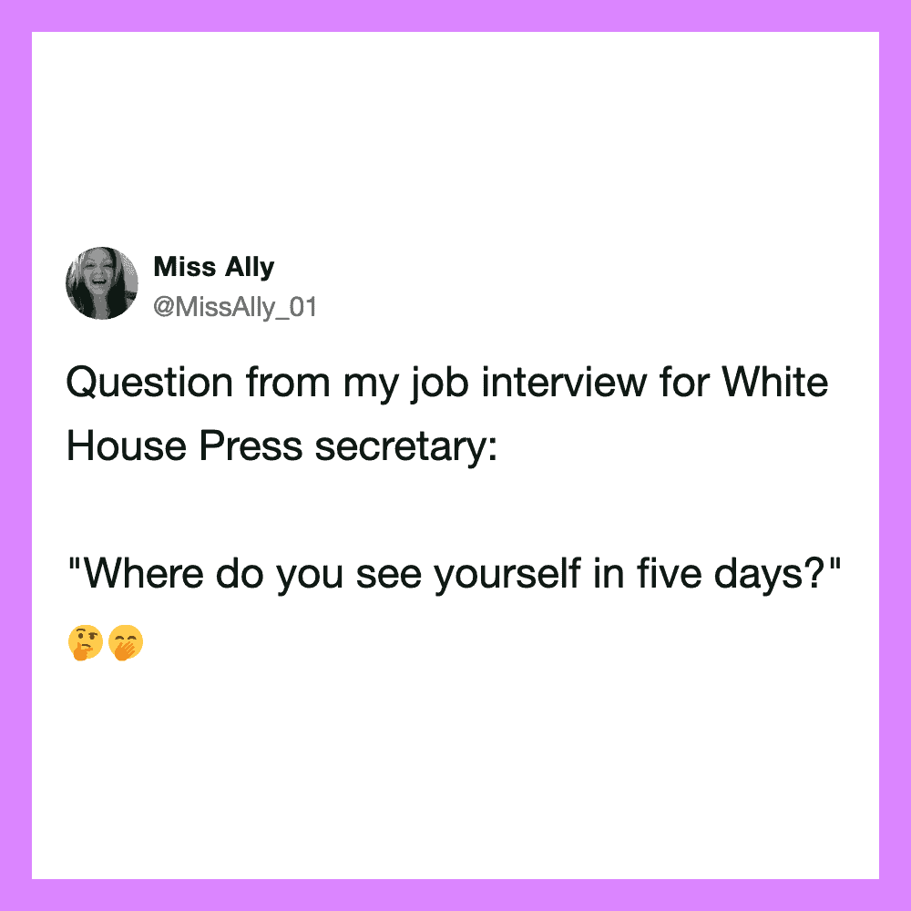 Question from job interview for White House Press secretary: 'Where do you see yourself in five days.