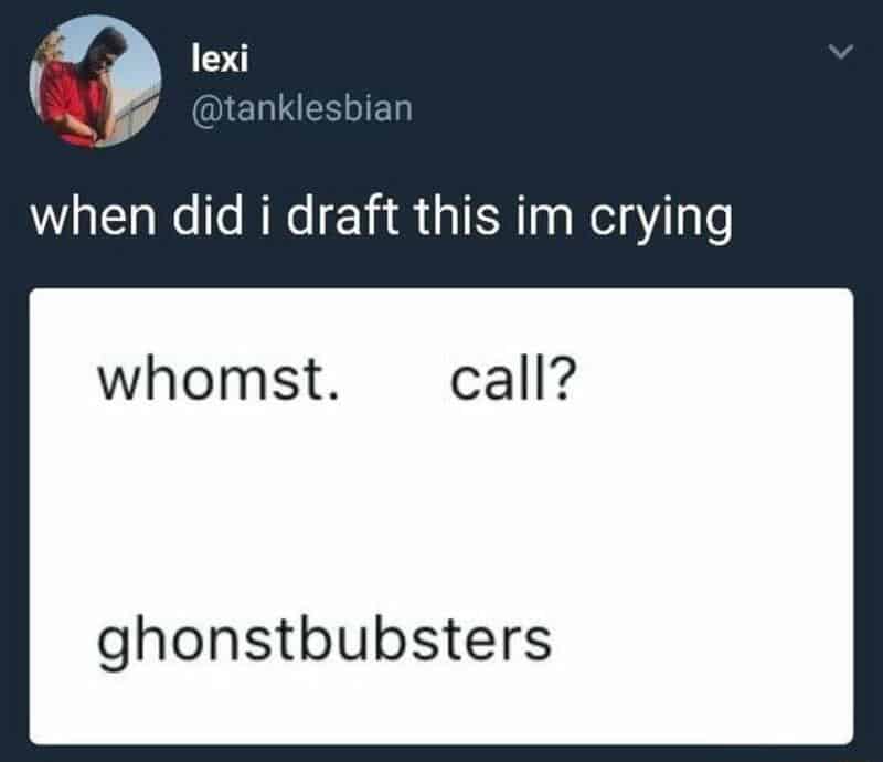 When did I draft this I'm crying whomst. call? ghostbusters.