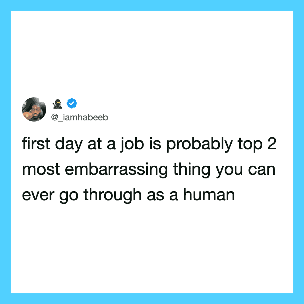 First day at a job is probably top 2 most embarrassing things you can go through as a human.