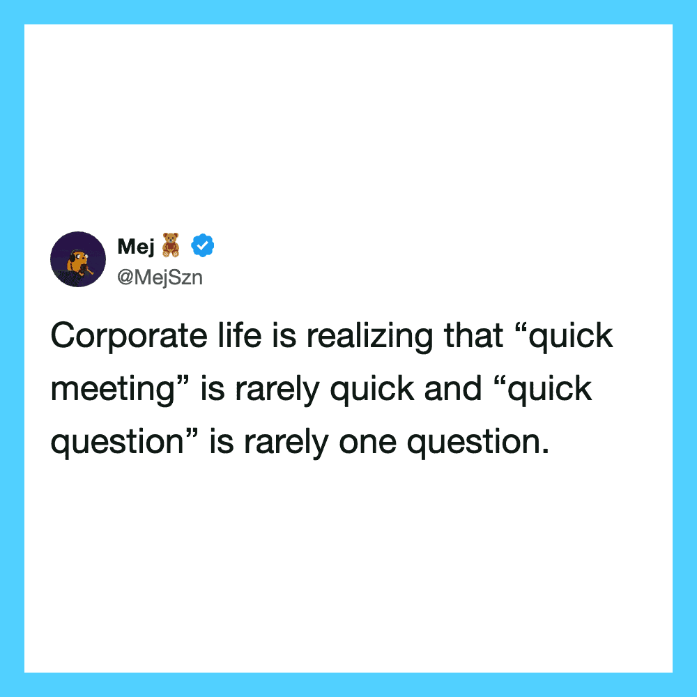 Quick meeting is rarely quick and quick question is rarely one question.