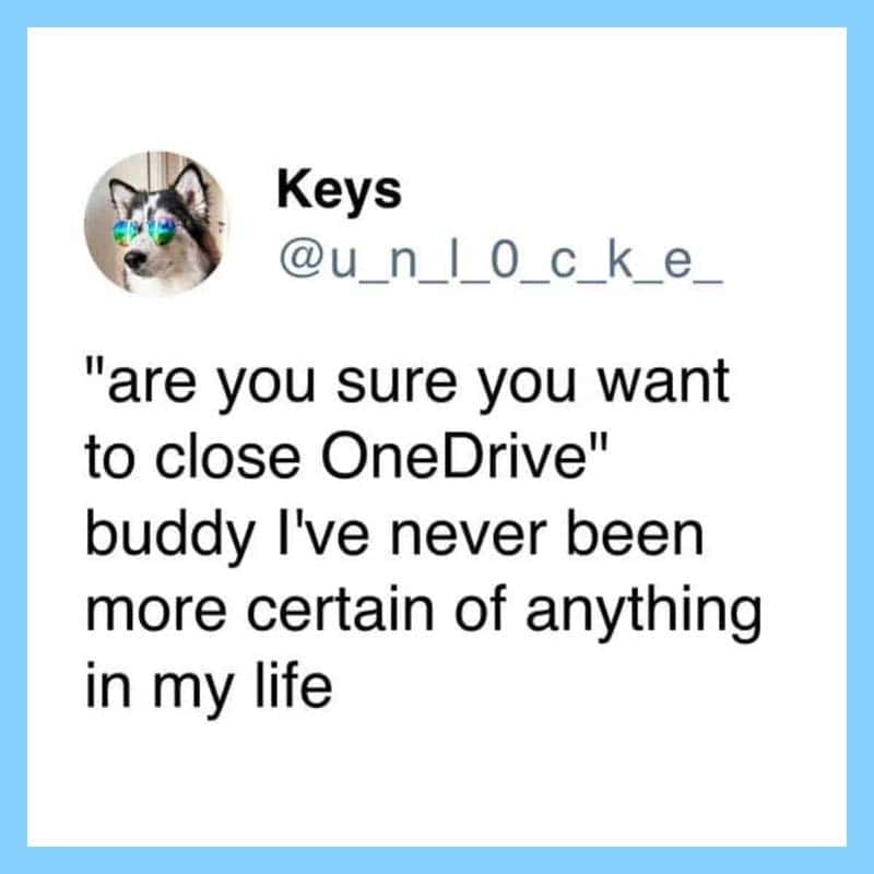 Twitter post by Keys: "are you sure you want to close OneDrive" buddy I've never been more certain.