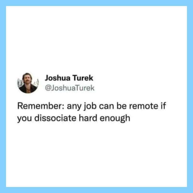 Any job can be remote if you dissociate hard enough.