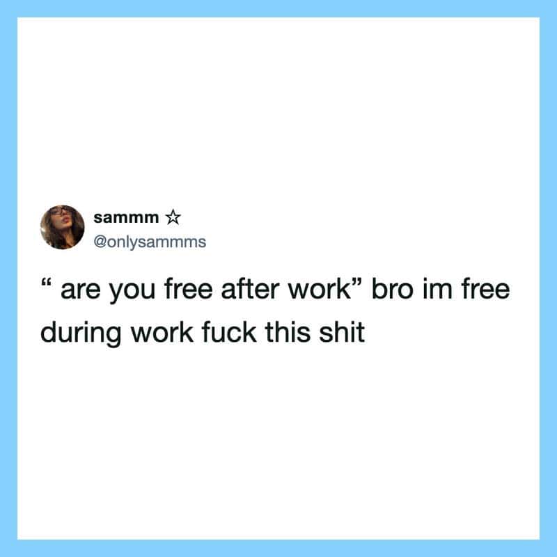 Are you free after work bro im free during work fuck this shit.