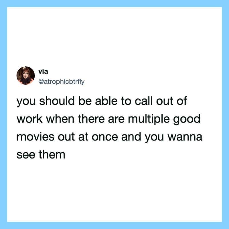 You should be able to call out of work when there are multiple good movies out at once.