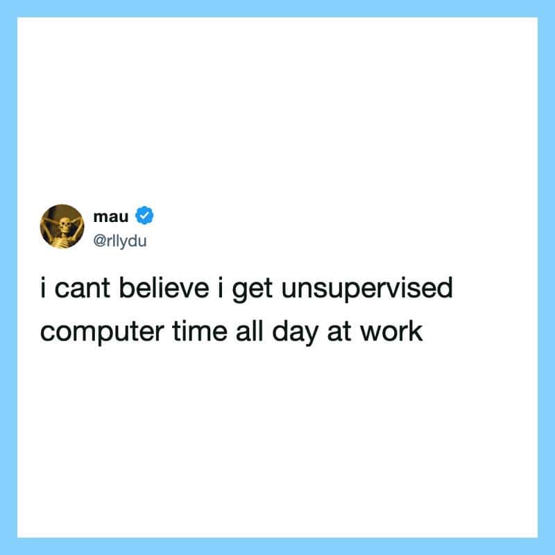 I can't believe I get unsupervised computer time all day at work.