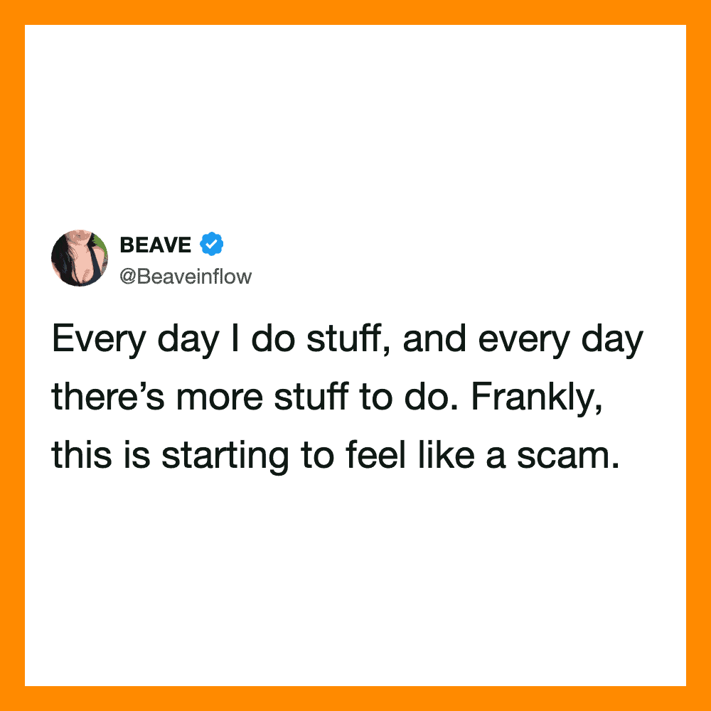 Every day I do stuff, and every day there’s more stuff to do. Frankly, this is starting to feel like.