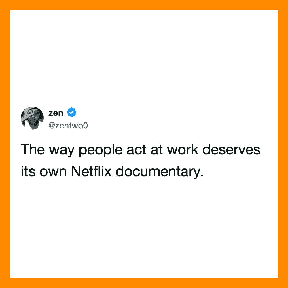 The way people act at work deserves its own Netflix documentary.