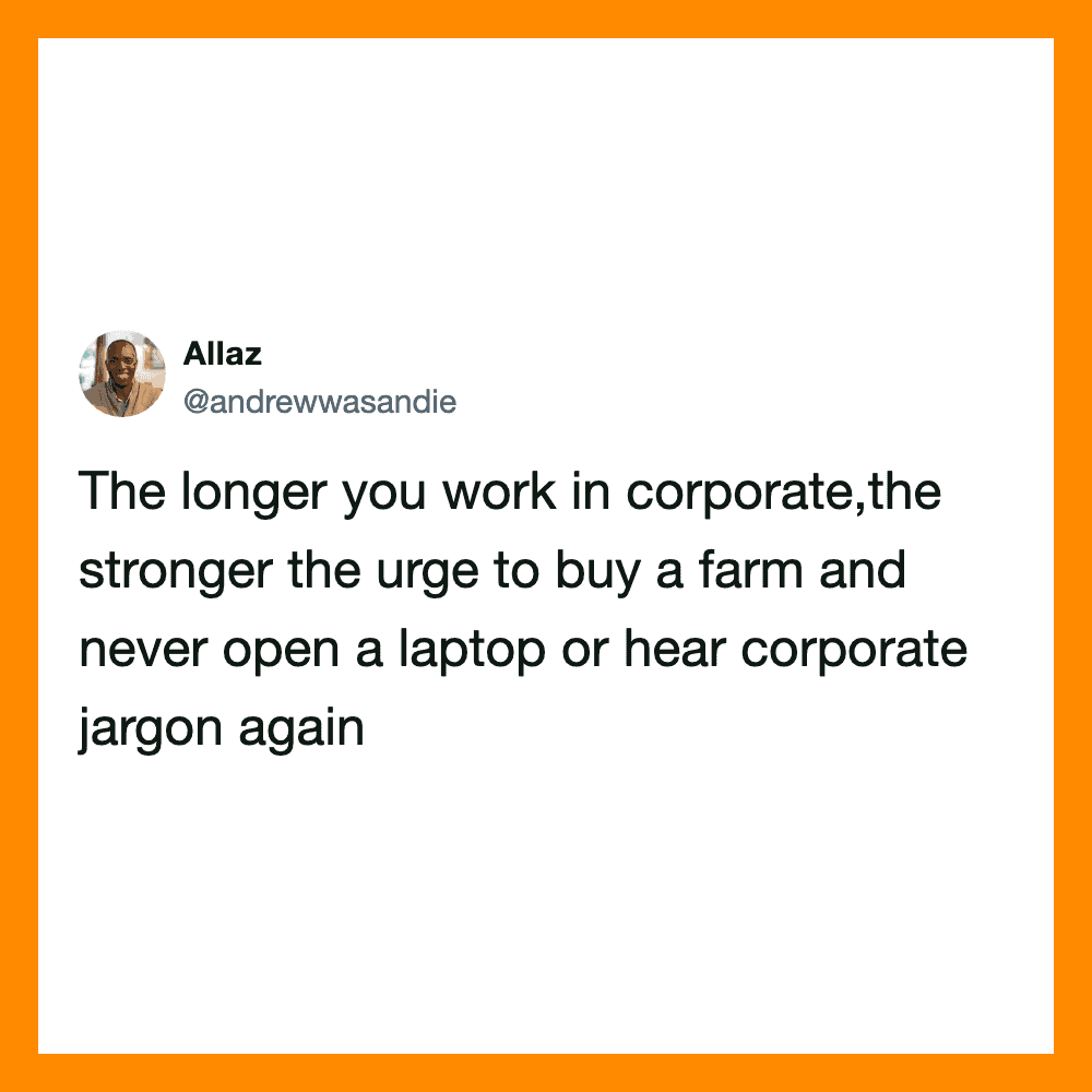The longer you work in corporate,the stronger the urge to buy a farm and never open a laptop or hear.