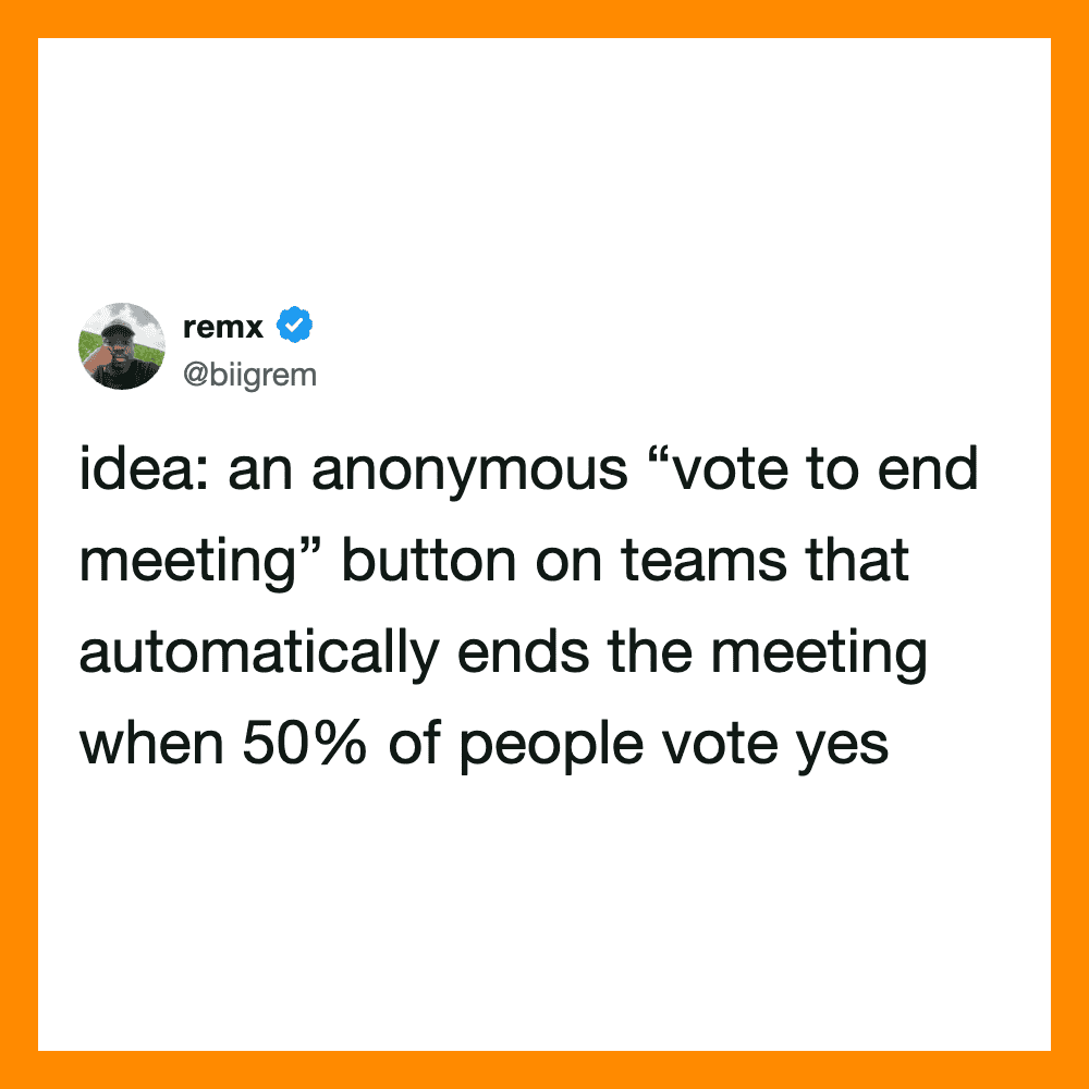 An anonymous “vote to end meeting” button on teams that automatically ends the meeting when 50.
