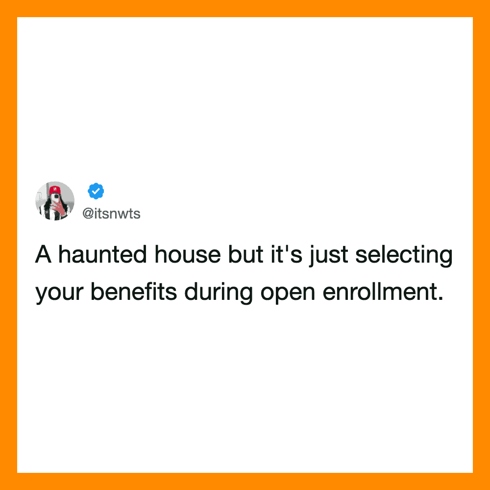 A haunted house but it's just selecting your benefits during open enrollment.