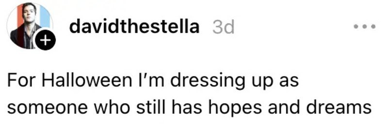 For Halloween I’m dressing up as someone who still has hopes and dreams.