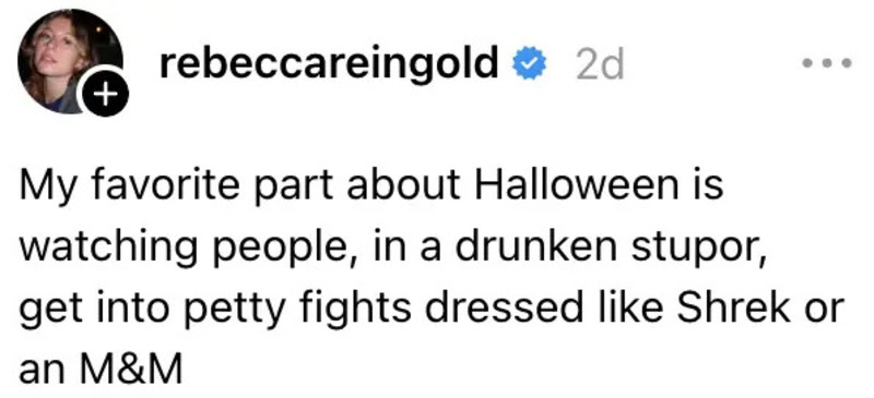 My favorite part about Halloween is watching people, in a drunken stupor, get into petty fights like.