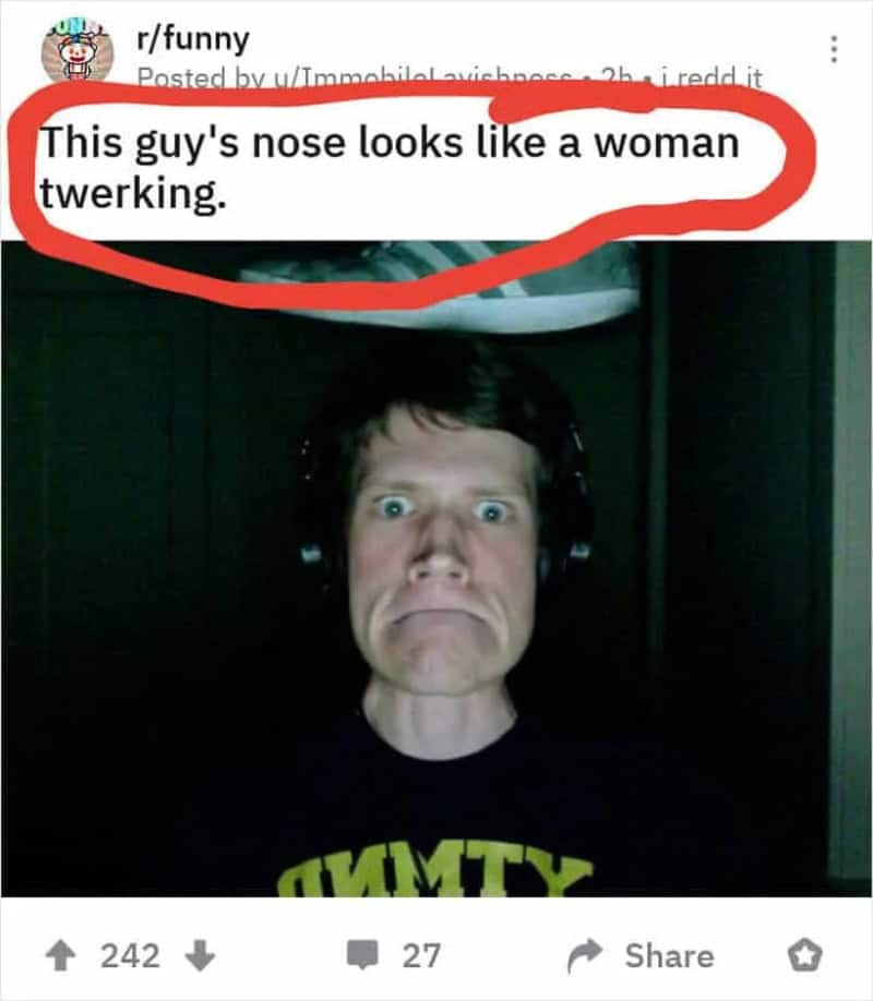 This guy's nose looks like a woman twerking.