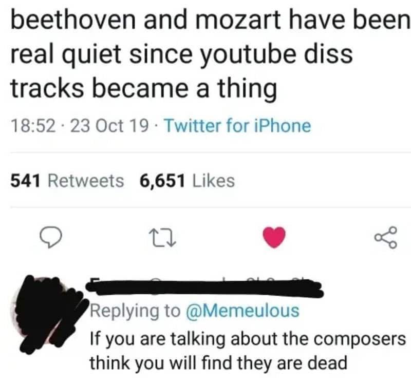Beethoven and mozart have been real quiet since youtube diss tracks became a thing.
