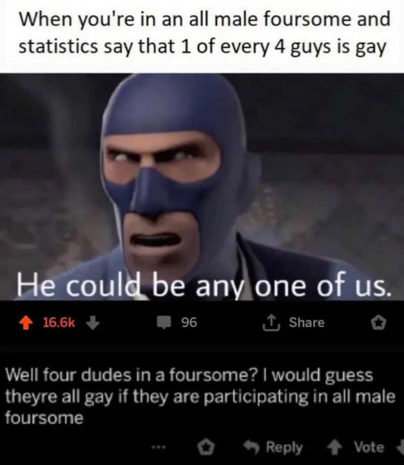 When you're in an all male fourseome and statistics say that 1 of every 4 guys is gay He could be 任何.