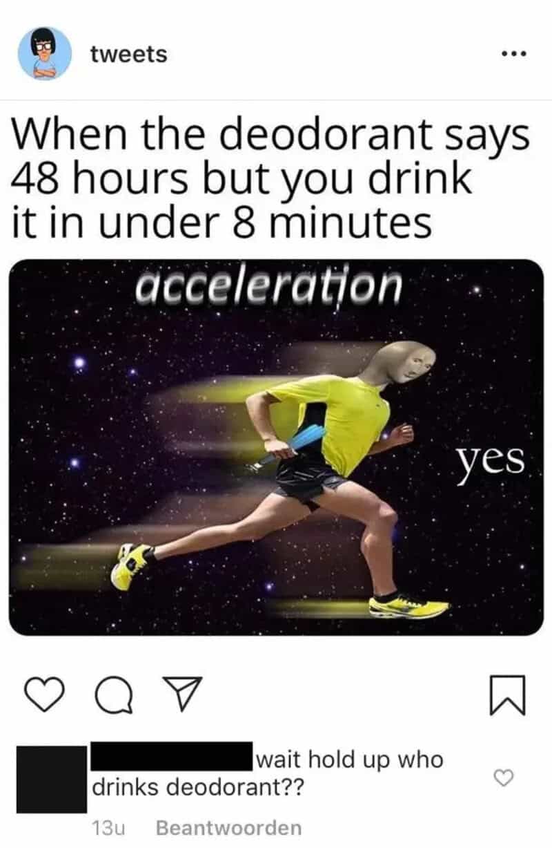 When the deodorant says 48 hours but you drink it in under 8 minutes.