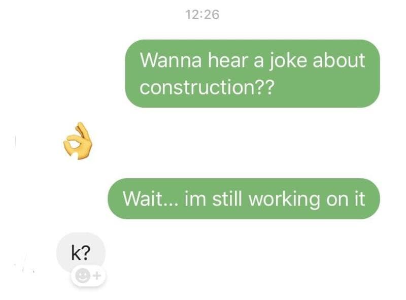 Wanna hear a joke about construction?? Wait... im still working on it.