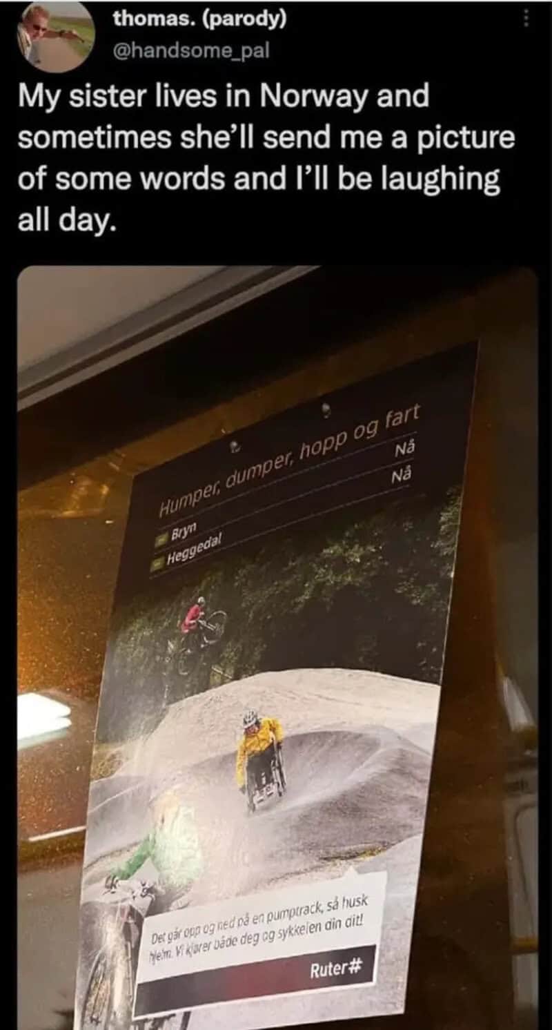 My sister lives in Norway and sometimes she’ll send me a picture of some words and I’ll be laughing.