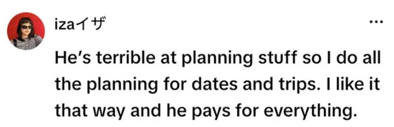 He’s terrible at planning stuff so I do all the planning for dates and trips. I like it that way and.