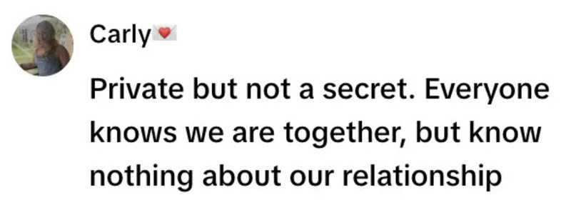 Private but not a secret. Everyone knows we are together, but know nothing about our relationship.