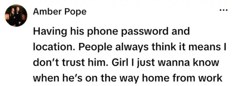 Having his phone password and location. People always think it means I don’t trust him. Girl I just.