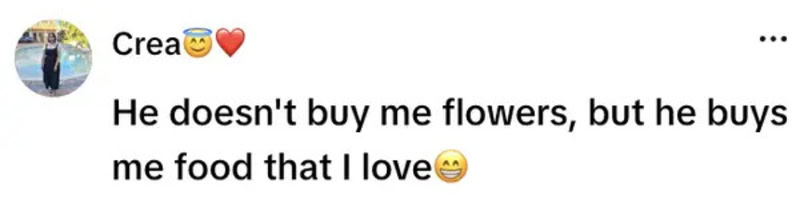 He doesn't buy me flowers, but he buys me food that I love.
