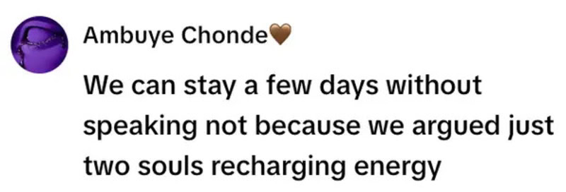 We can stay a few days without speaking not because we argued just two souls recharging energy.
