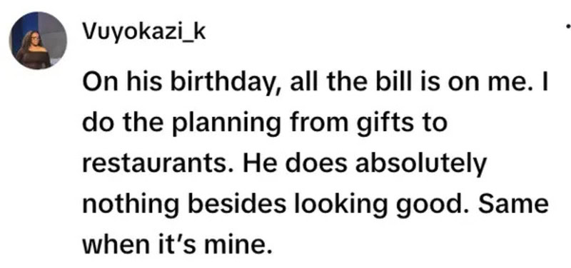 On his birthday, all the bill is on me. I do the planning from gifts to restaurants. He does nothing.