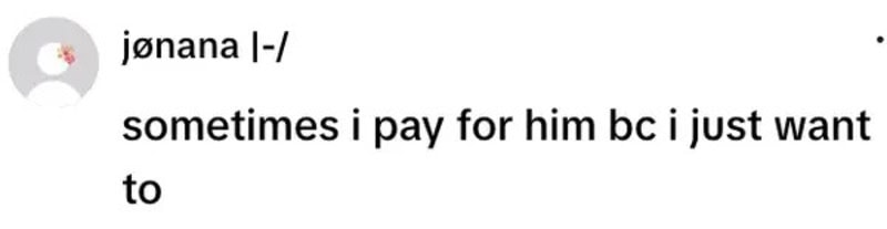 Sometimes I pay for him bc I just want to.