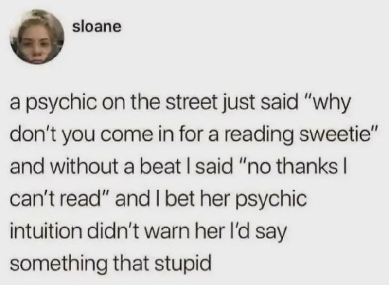 A psychic on the street just said “why don’t you come in for a reading sweetie” and without a beat I.