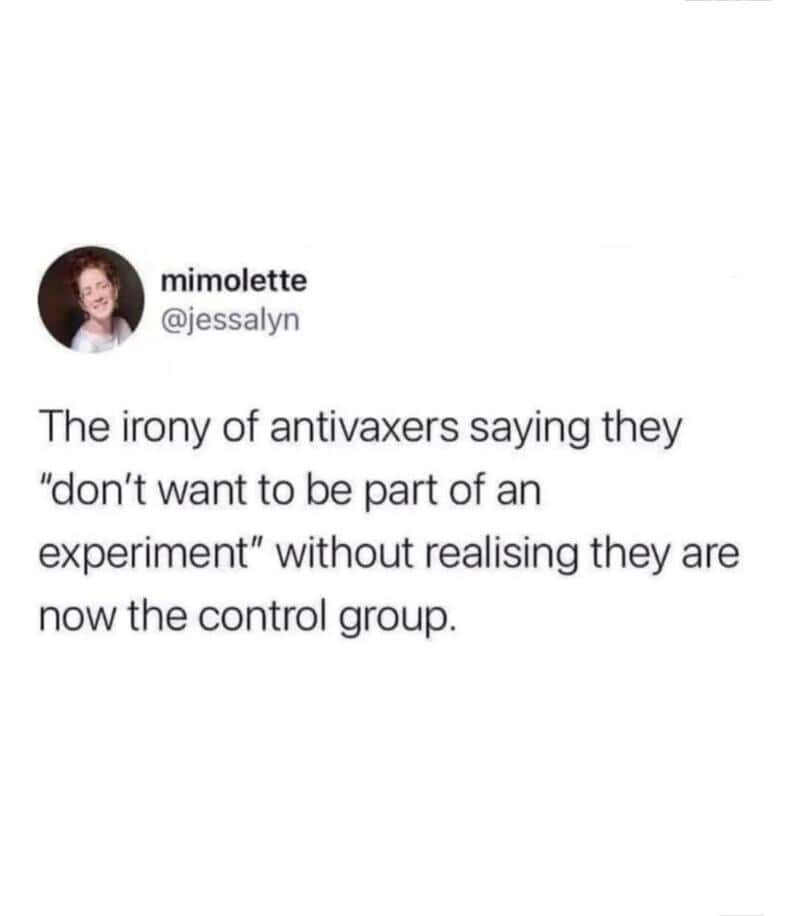 The irony of antivaxxers saying they don’t want to be part of an experiment without realising they a.