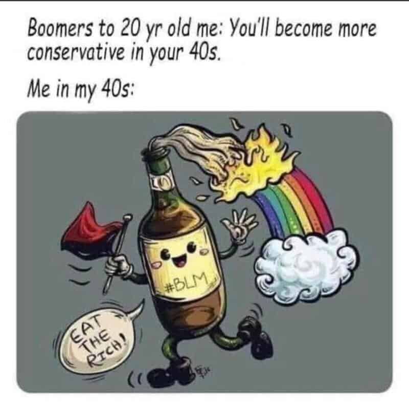 Boomers to 20 yr old me: You’ll become more conservative in your 40s. Me in my 40s: beer bottle with.