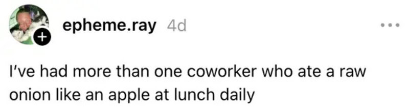 Coworker eating a raw onion like an apple at lunch daily.