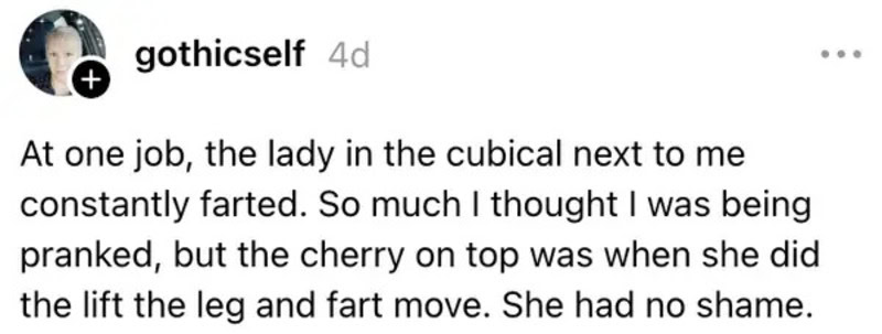 Lady in cubical next to me constantly farting, thought it was a prank.