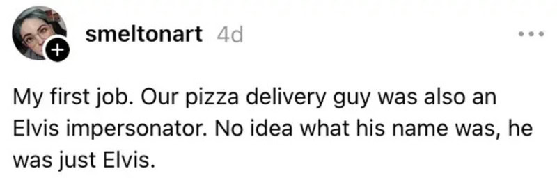 A person sharing a story about a pizza delivery guy who impersonated Elvis.
